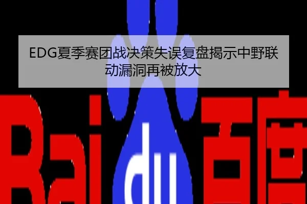 EDG夏季赛团战决策失误复盘揭示中野联动漏洞再被放大